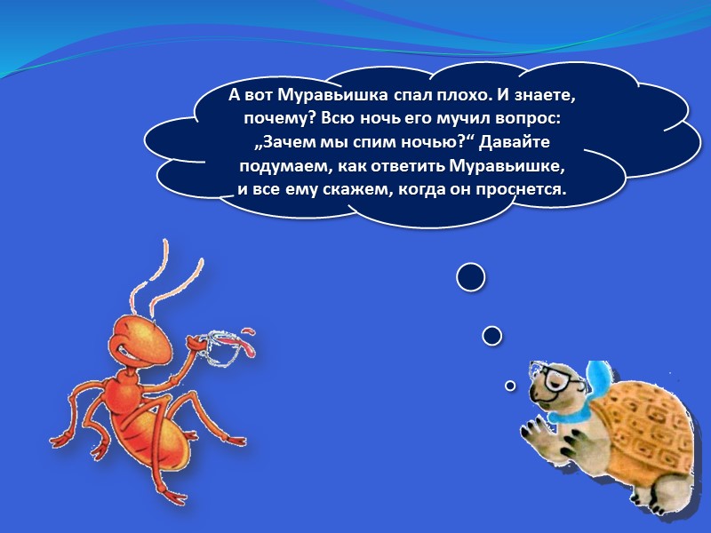 А вот Муравьишка спал плохо. И знаете, почему? Всю ночь его мучил вопрос: „Зачем